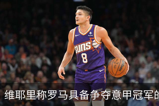 维耶里称罗马具备争夺意甲冠军的实力