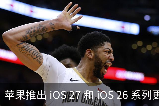 苹果推出 iOS 27 和 iOS 26 系列更新，紧急修复问题